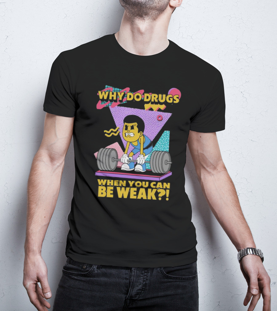 Why Do Drugs When You Can Be Weak Loud Graphic Heavy Lifting 90s T-Shirt