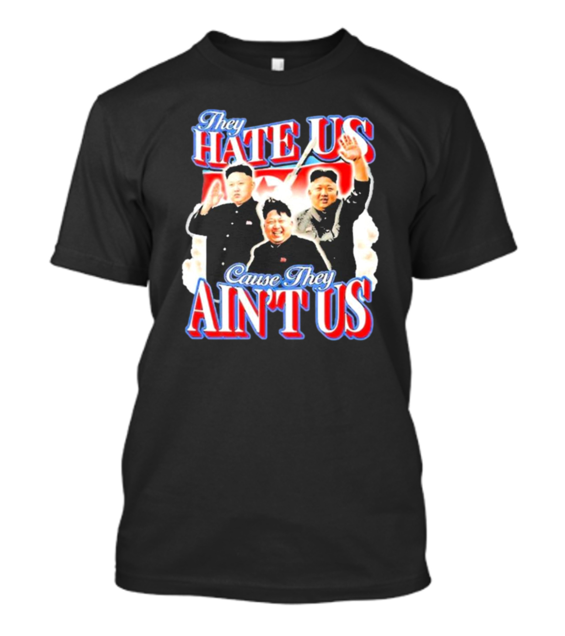 Kim Jong-Un They Hate Us Cause They Ain’t Us T-Shirt