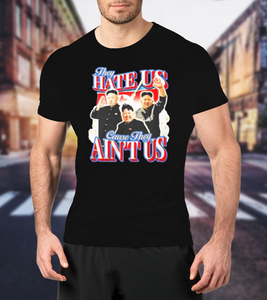 Kim Jong-Un They Hate Us Cause They Ain’t Us T-Shirt