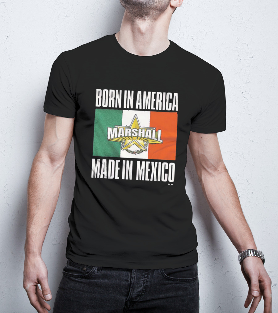 Born IN America Marshall Made IN Mexico T-Shirt