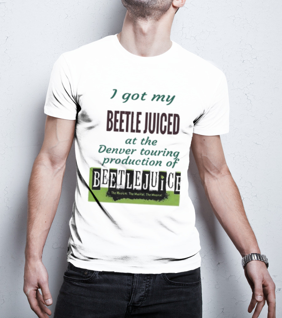 I Got My Beetle Juiced At The Denver Touring Production Of Beetlejuice The Musical T-Shirt