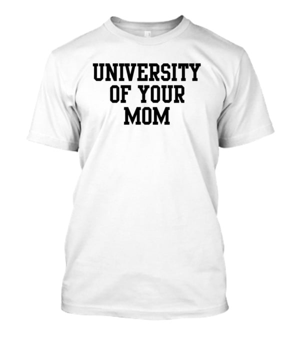 University Of Your Mom Classic Humor Phrase T-Shirt
