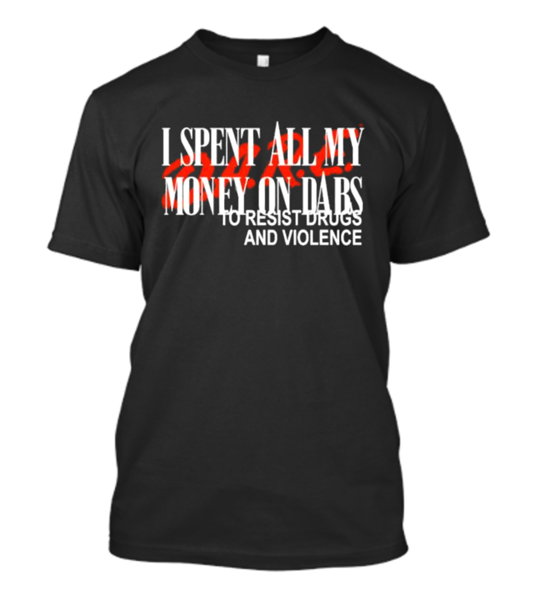 I Spent All My Money On Dabs D.A.R.E To Resist Drugs And Violence T-Shirt