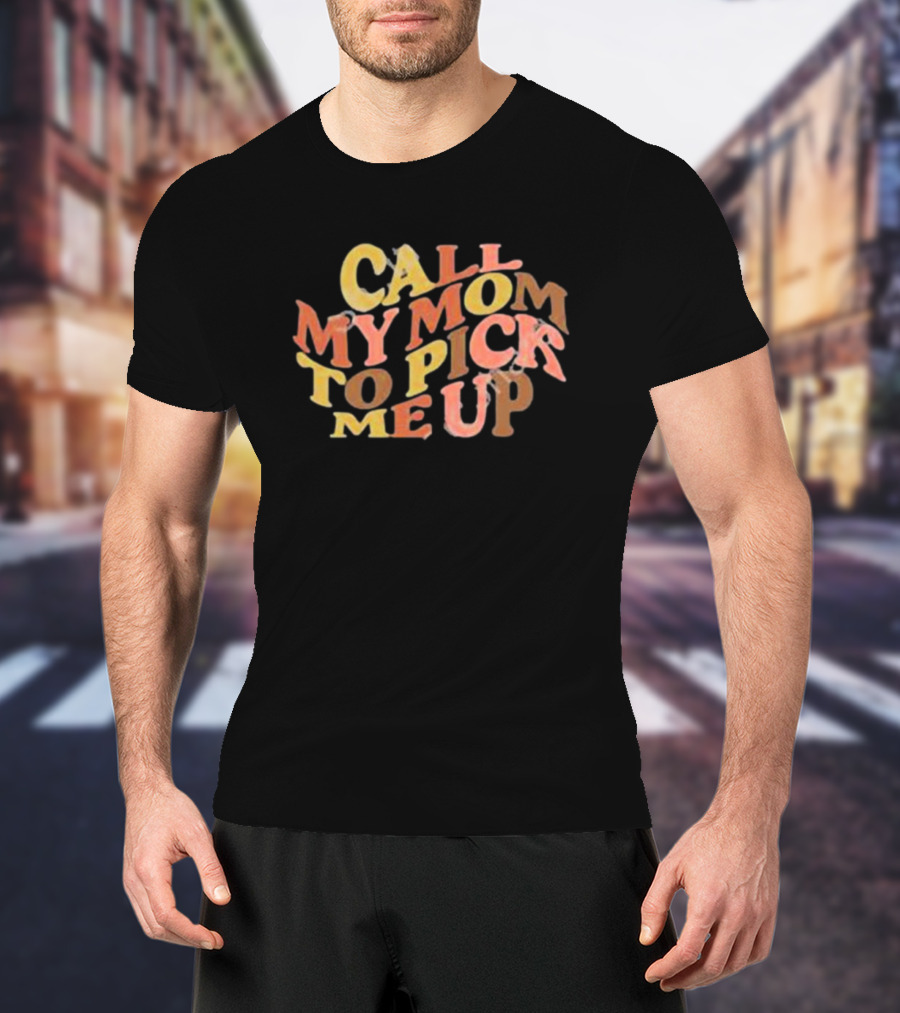 Call My Mom To Pick Me Up T-Shirt
