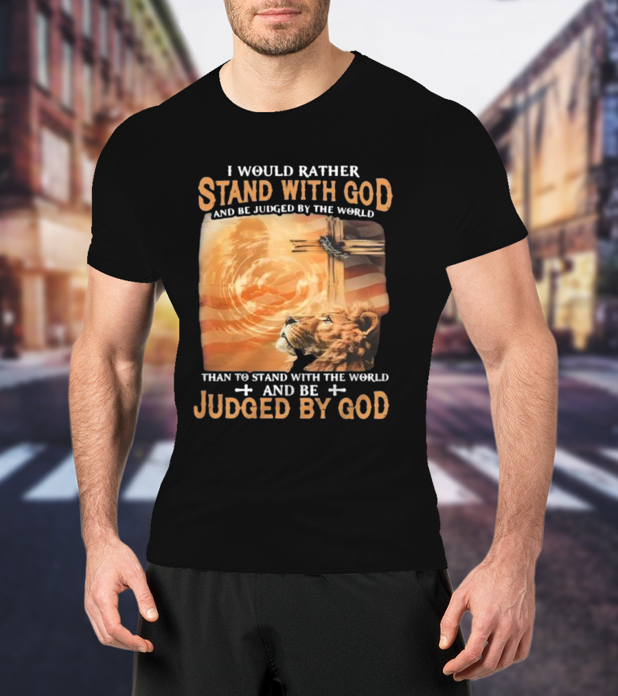 I Would Rather Stand With God And Be Judged By The World Lion Cross Patriotic Faith T-Shirt