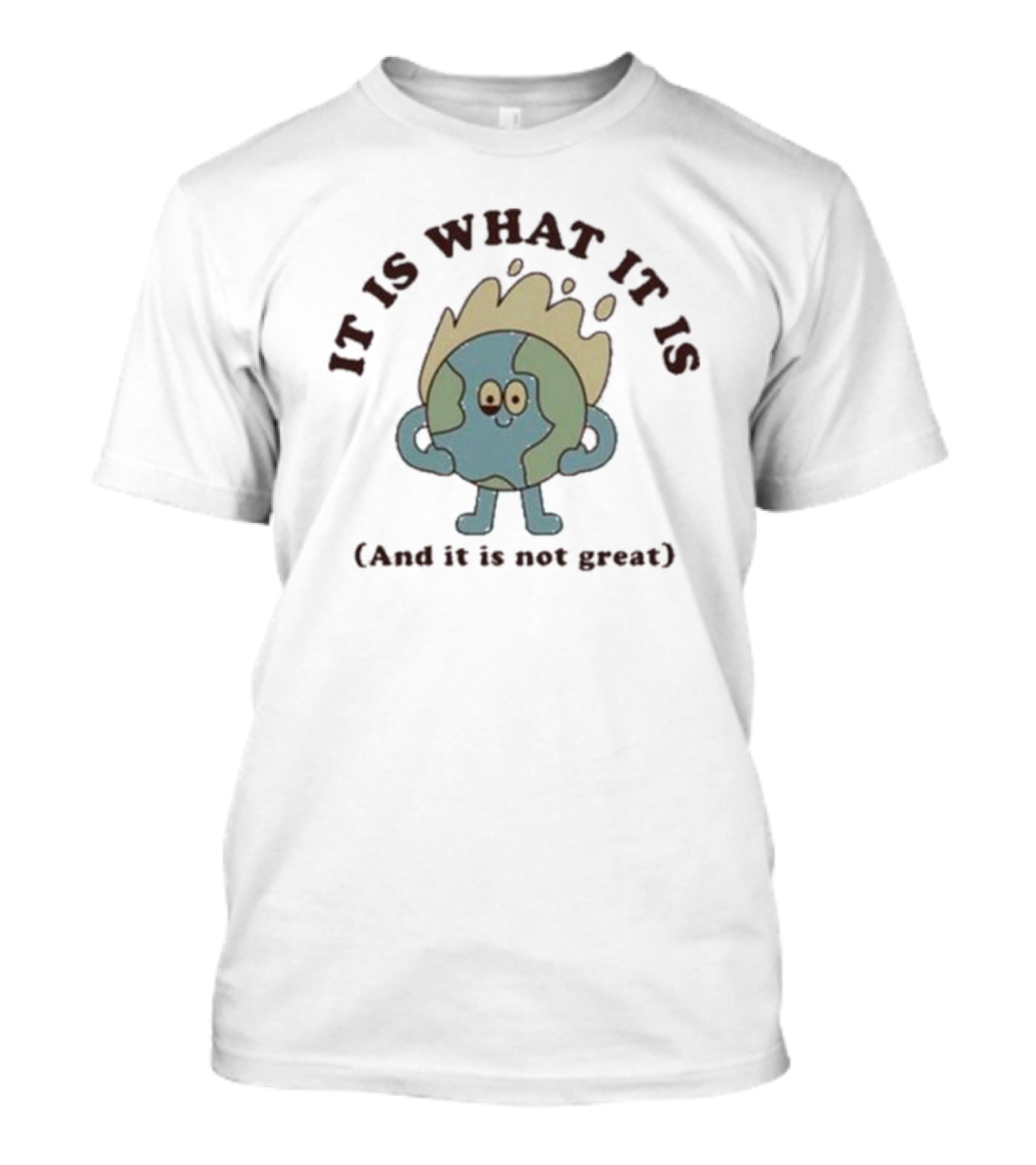 IT IS WHAT IT IS Earth Cartoon And It Is Not Great T-Shirt
