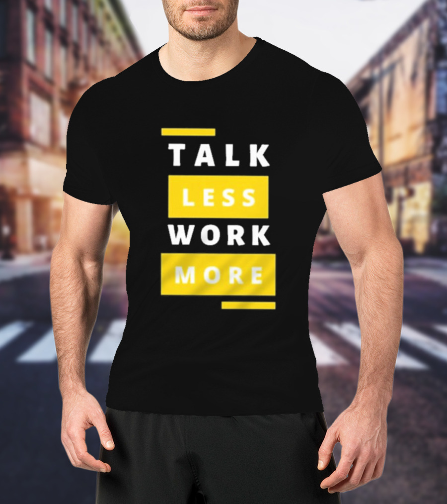 Talk Less Work More Motivation Boost T-Shirt