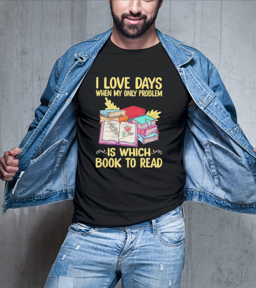 Books Of Knowledge I Love Days When My Only Problem Is Which Book To Read T-Shirt