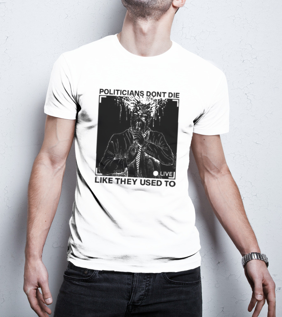 Politicians Don't Die Like They Used To Live T-Shirt