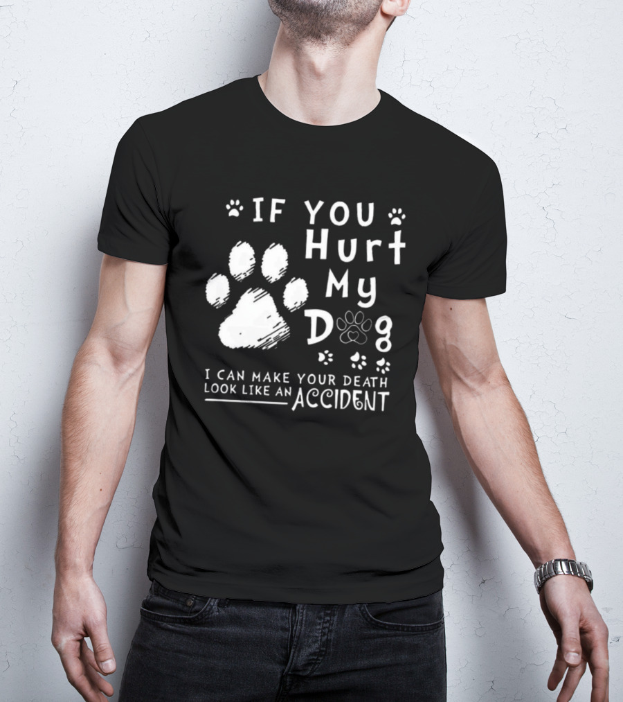 If You Hurt My Dog I Can Make Your Death Look Like An Accident Paw Prints T-Shirt
