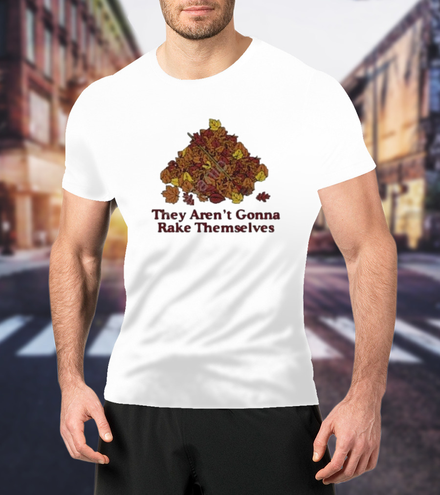 They Aren’t Gonna Rake Themselves Autumn Leaves Pile T-Shirt