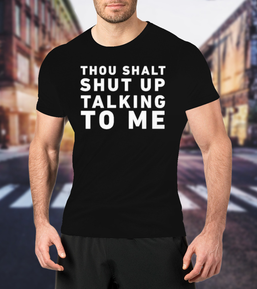 Thou Shalt Shut Up Talking To Me T-Shirt