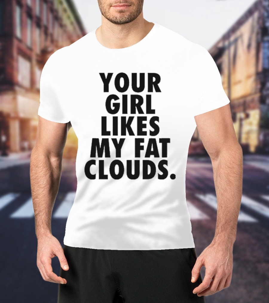 Your Girl Likes My Fat Clouds T-Shirt