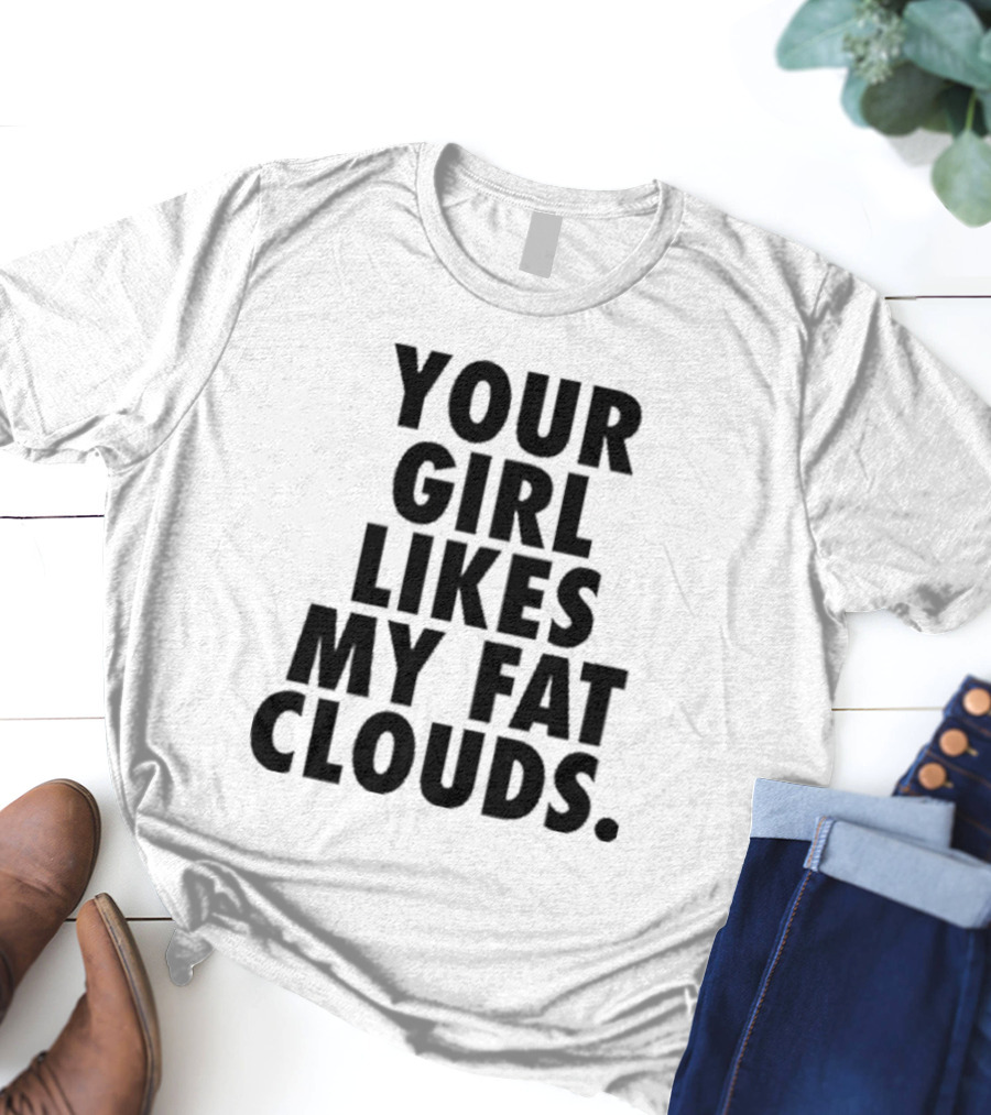 Your Girl Likes My Fat Clouds