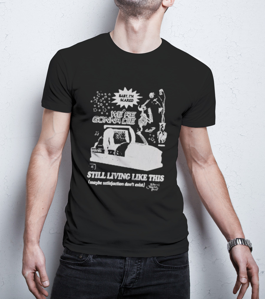 We're Gonna Die Still Living Like This (Maybe Satisfaction Don't Exist) T-Shirt