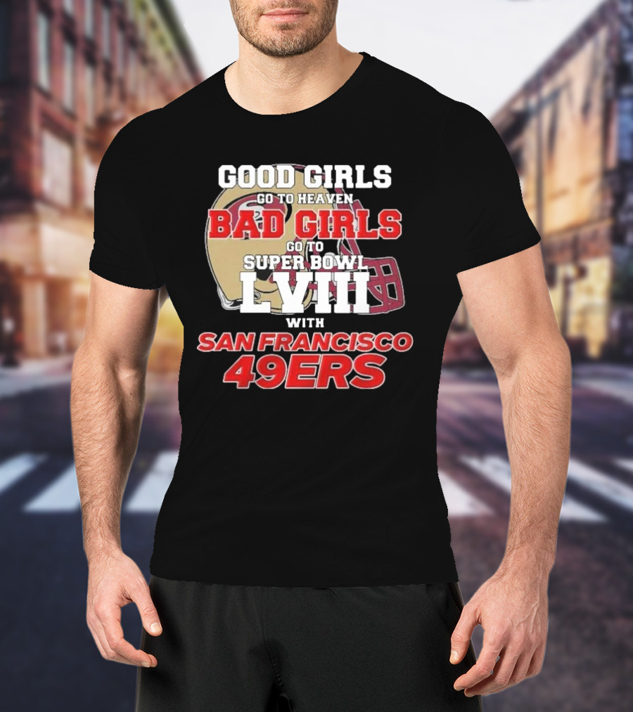 Good Girls Go To Heaven Bad Girls Go To Super Bowl LVIII With San Francisco 49ers T-Shirt