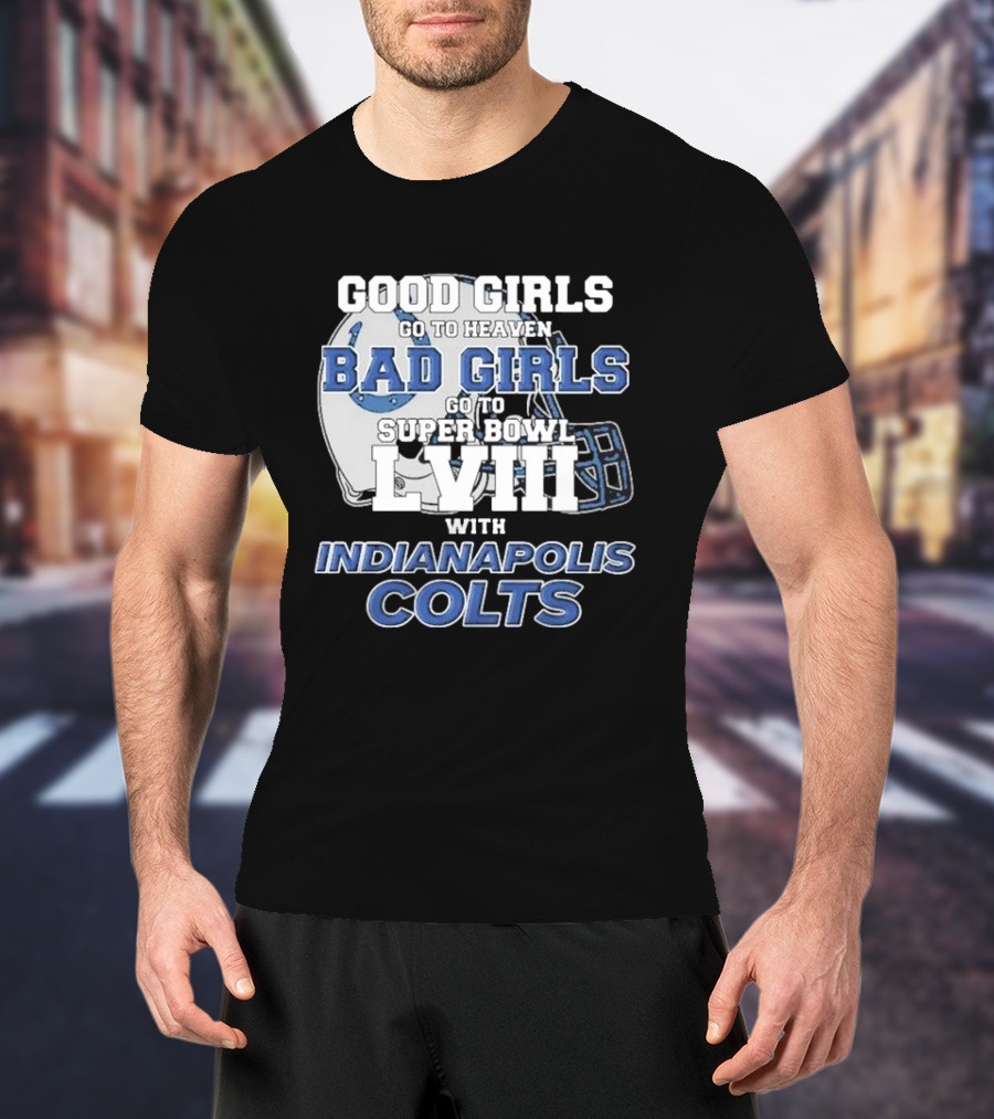 Good Girls Go To Heaven Bad Girls Go To Super Bowl LVIII With Indianapolis Colts Football Helmet T-Shirt