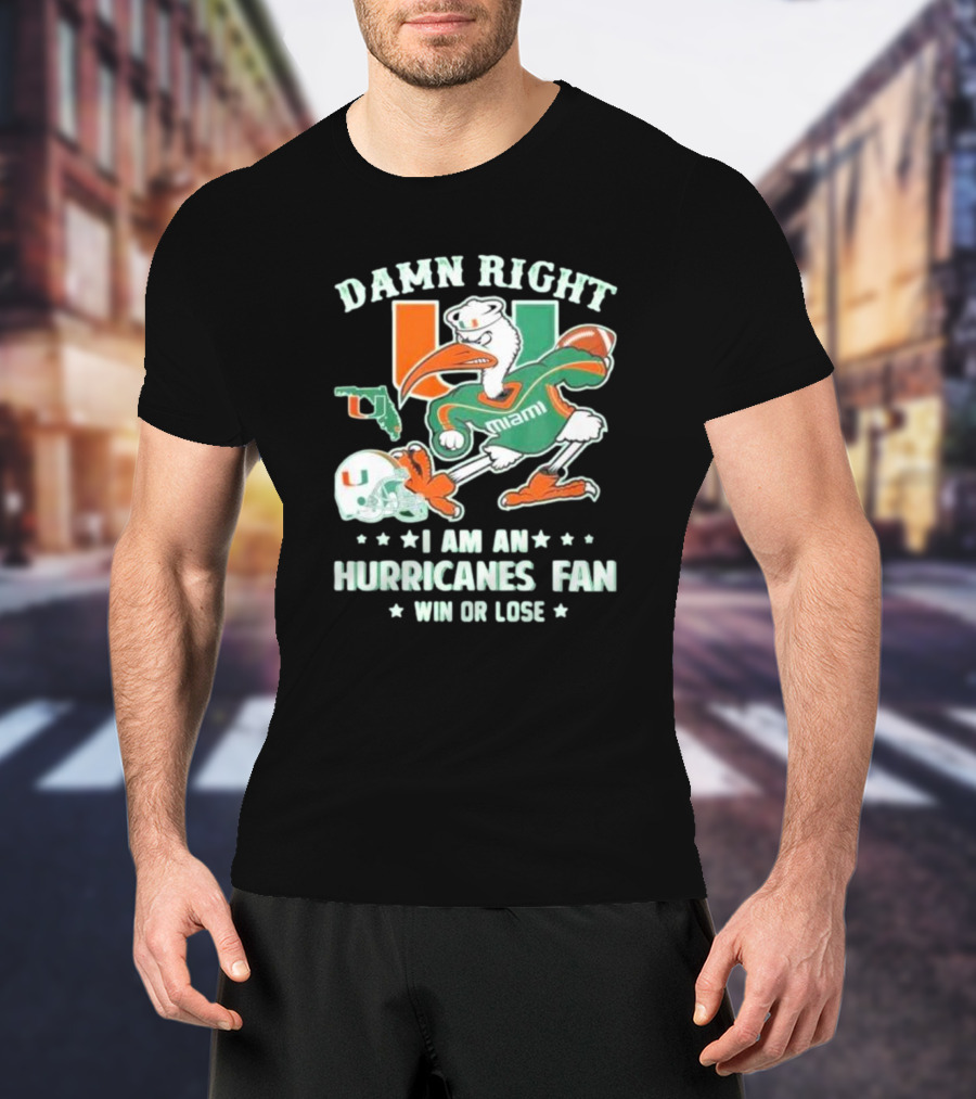Damn Right I Am An Miami Hurricanes Fan Win Or Lose T-Shirt