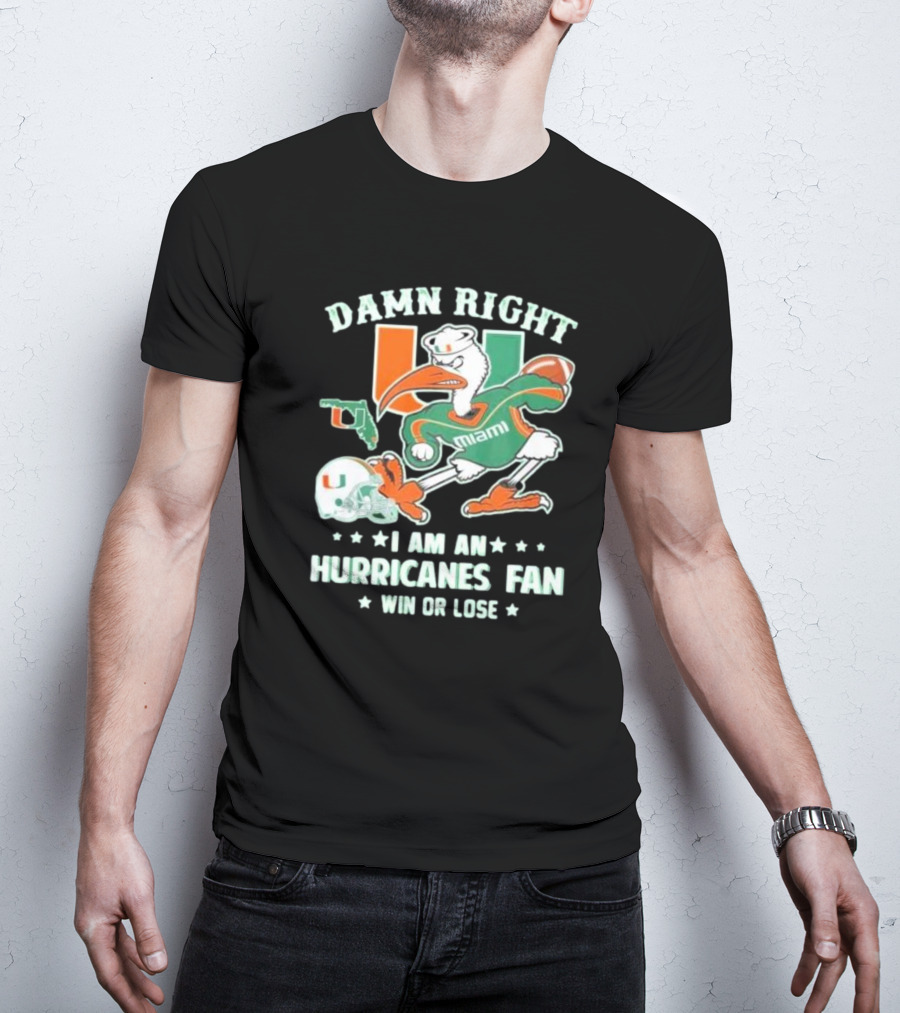 Damn Right I Am An Miami Hurricanes Fan Win Or Lose T-Shirt