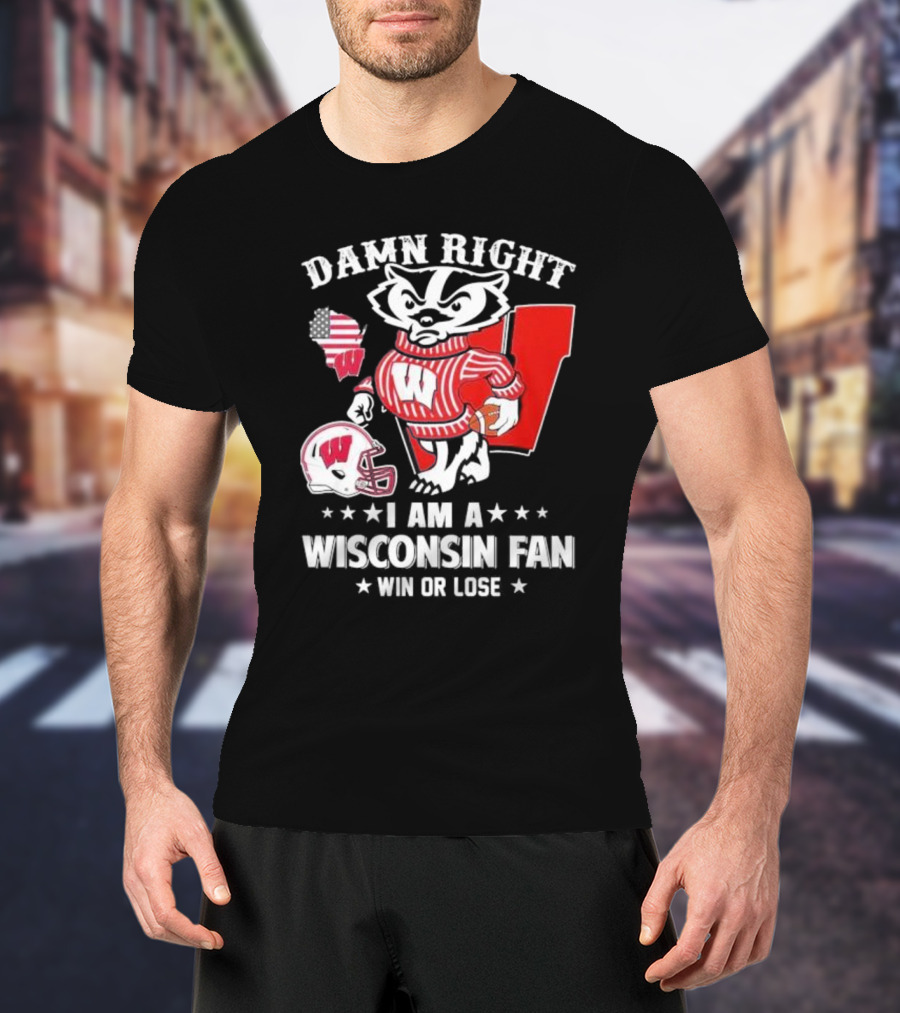 Damn Right I Am A Wisconsin Fan Win Or Lose T-Shirt