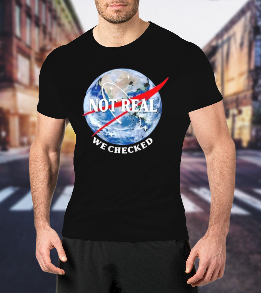 Not Real We Checked Earth NASA T-Shirt
