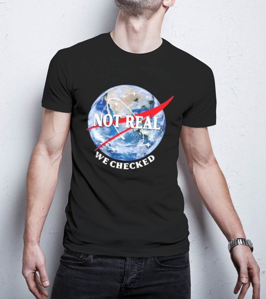 Not Real We Checked Earth NASA T-Shirt