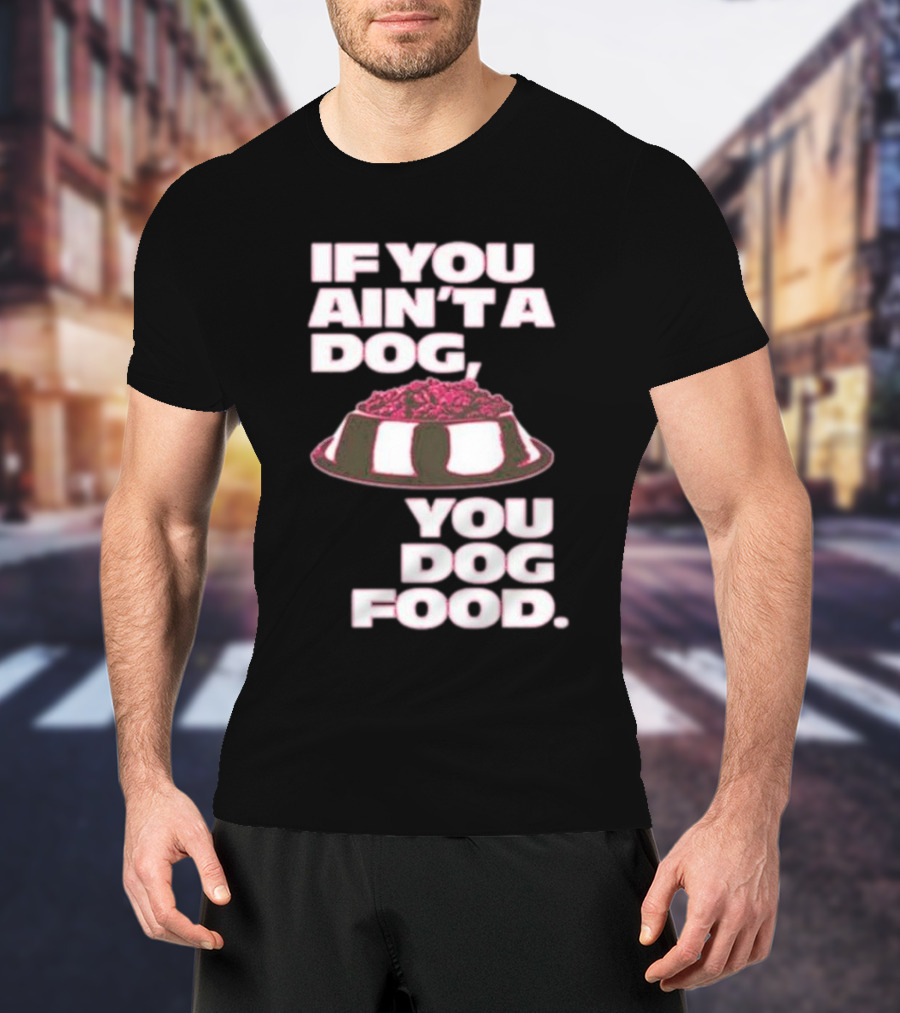 If You Ain't A Dog You Dog Food T-Shirt