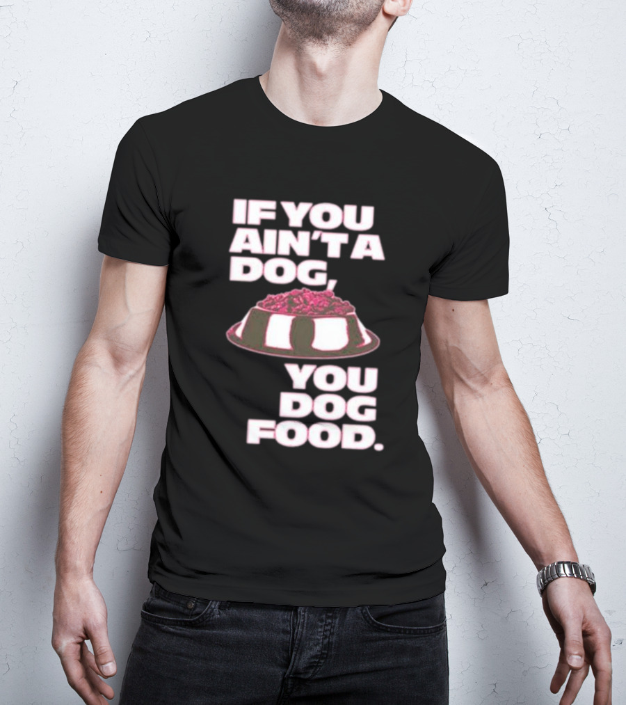 If You Ain't A Dog You Dog Food T-Shirt