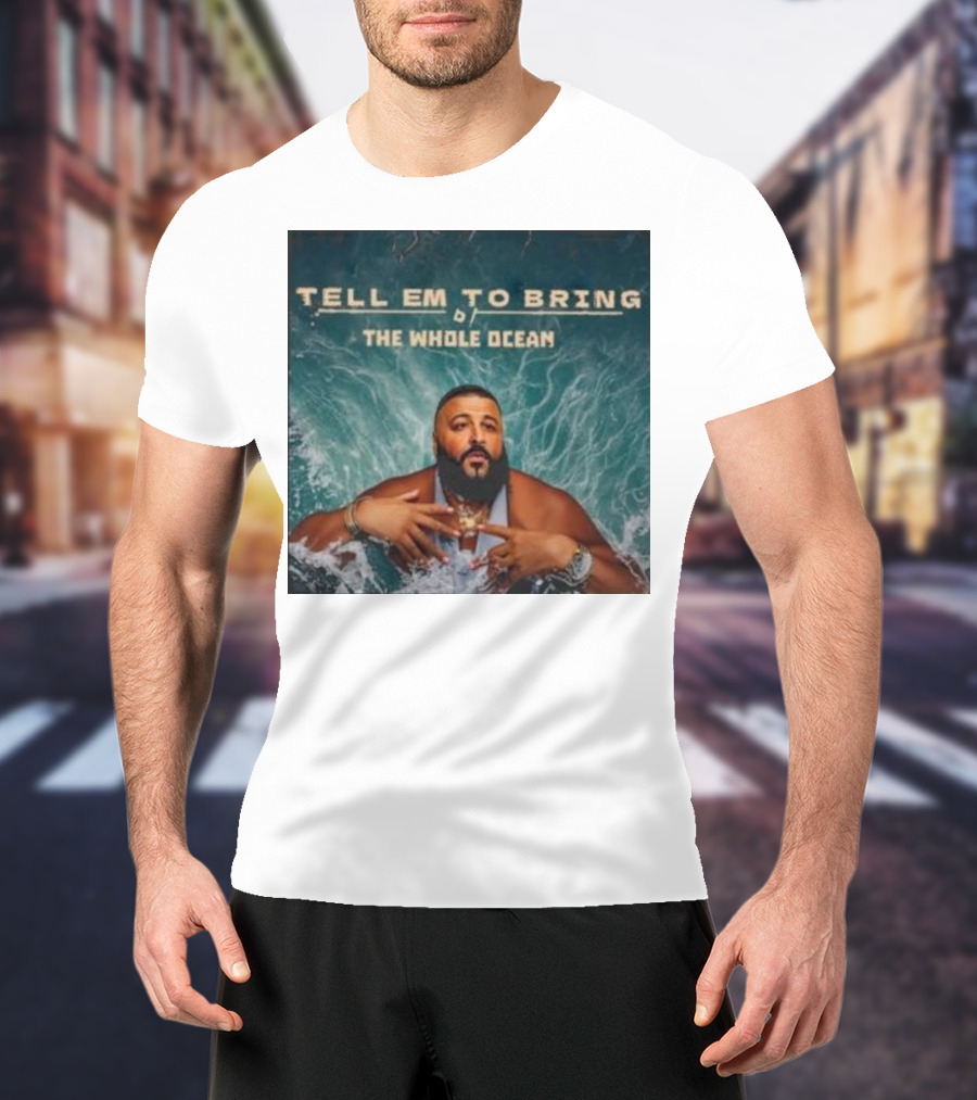 DJ Khaled Tell Em To Bring The Whole Ocean T-Shirt