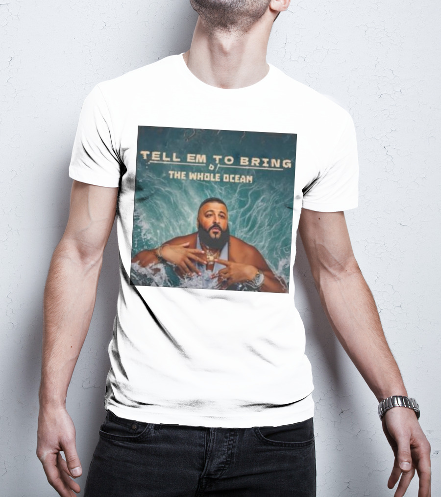 DJ Khaled Tell Em To Bring The Whole Ocean T-Shirt