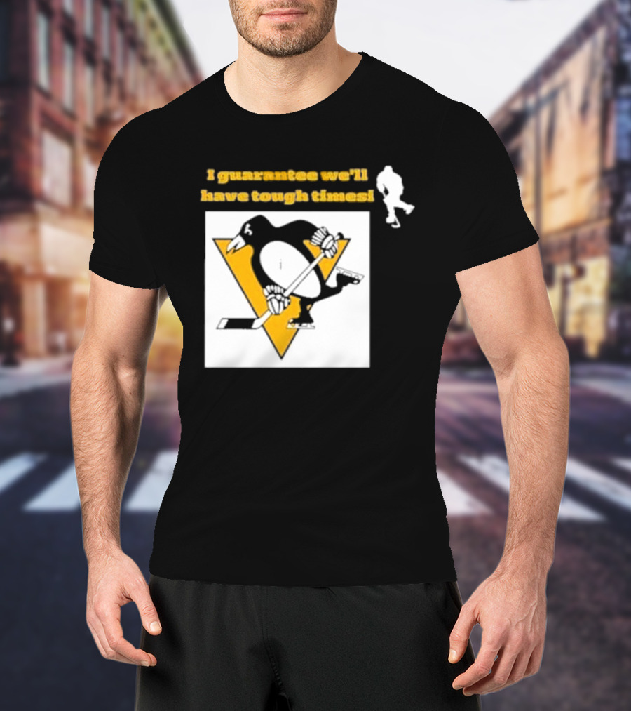 Pittsburgh Penguins I Guarantee We'll Have Tough Times T-Shirt