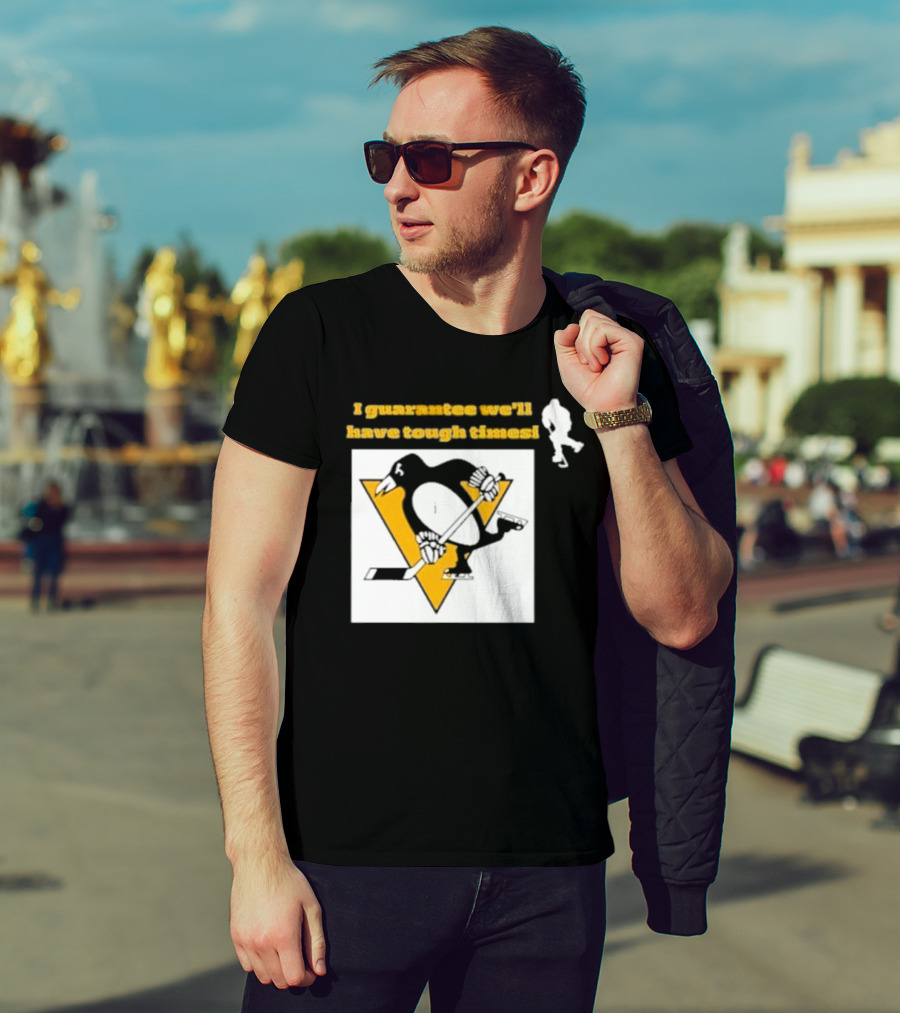 Pittsburgh Penguins I Guarantee We'll Have Tough Times T-Shirt
