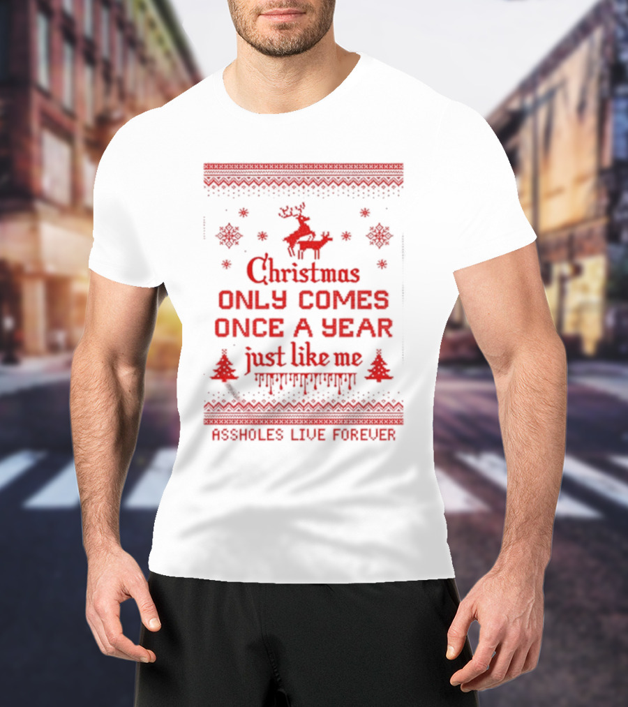 Christmas Only Comes Once A Year Just Like Me Assholes Live Forever T-Shirt
