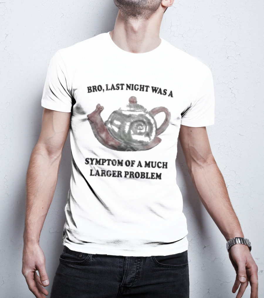 Bro Last Night Was A Symptom Of A Much Larger Problem Snail Teapot T-Shirt