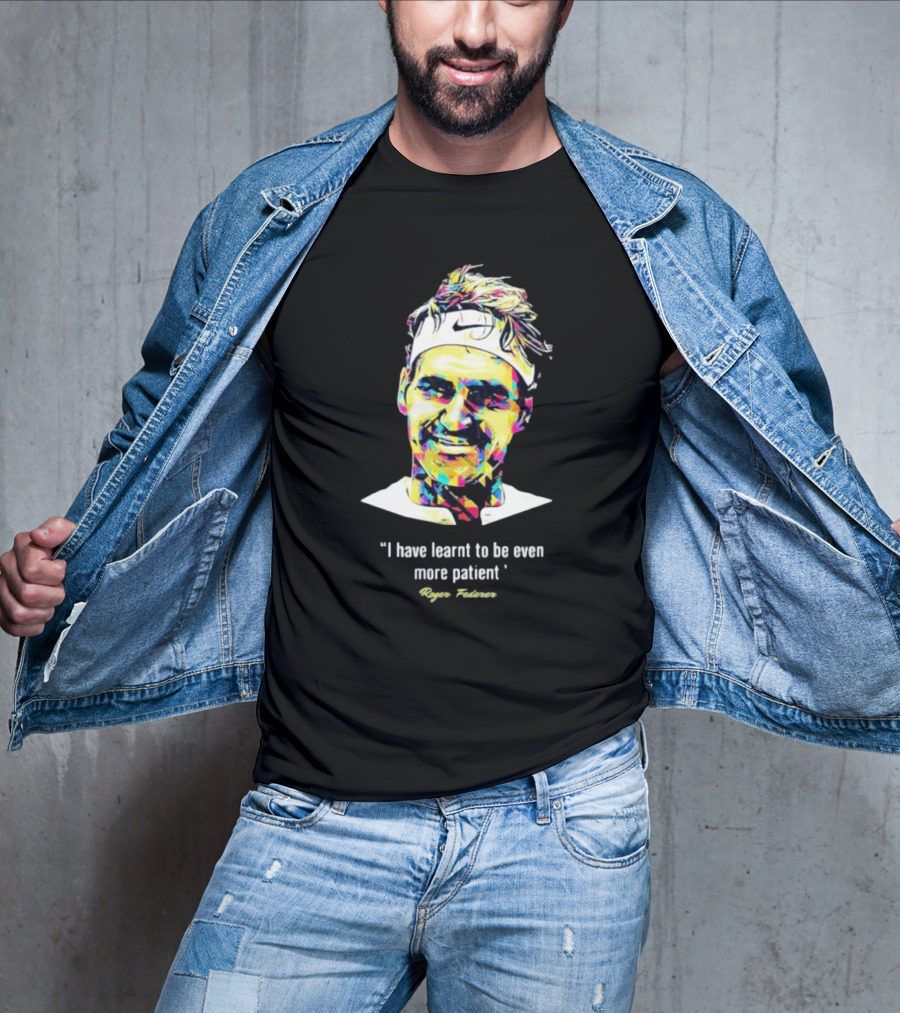 Roger Federer I Have Learnt To Be Even More Patient Legend Thanks For All The Countless Memories T-Shirt