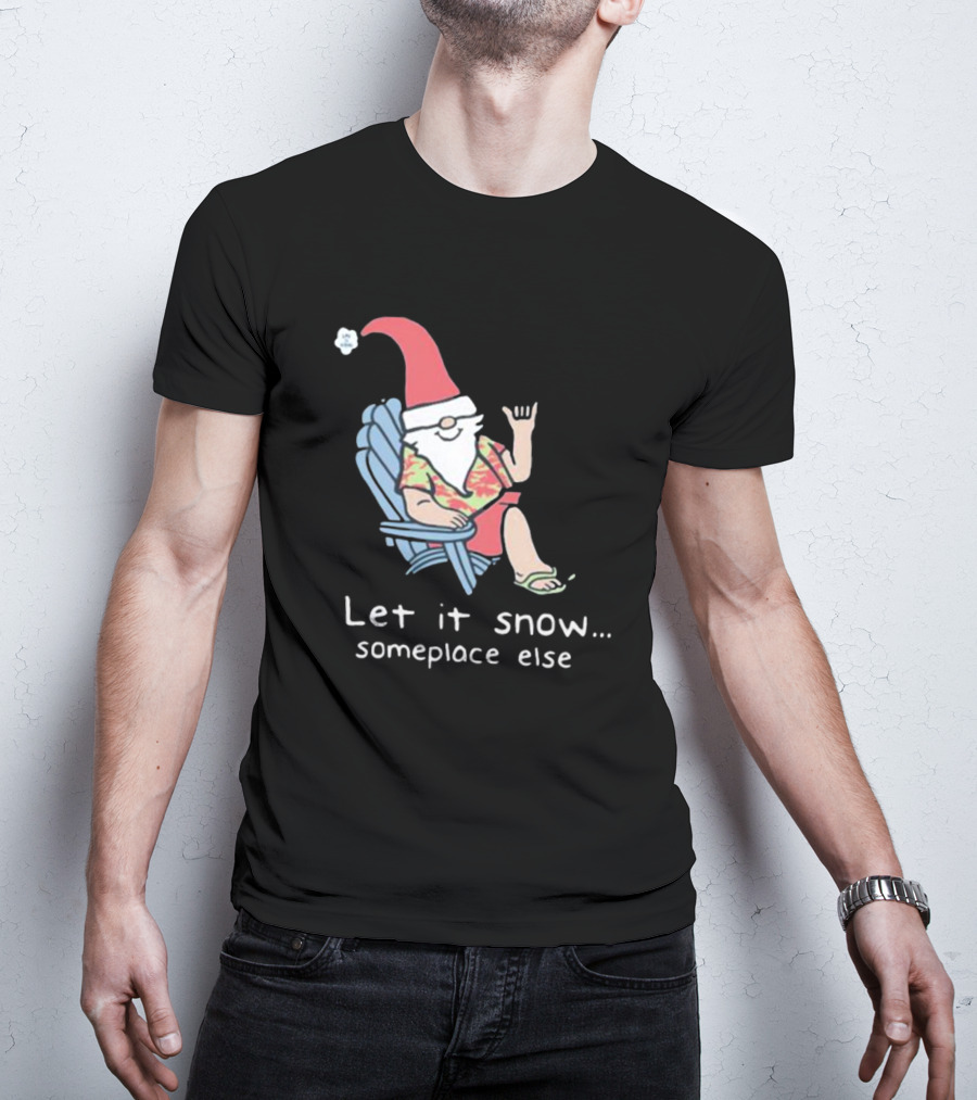 Life Is Good Let It Snow Someplace Else Gnome Green Christmas T-Shirt