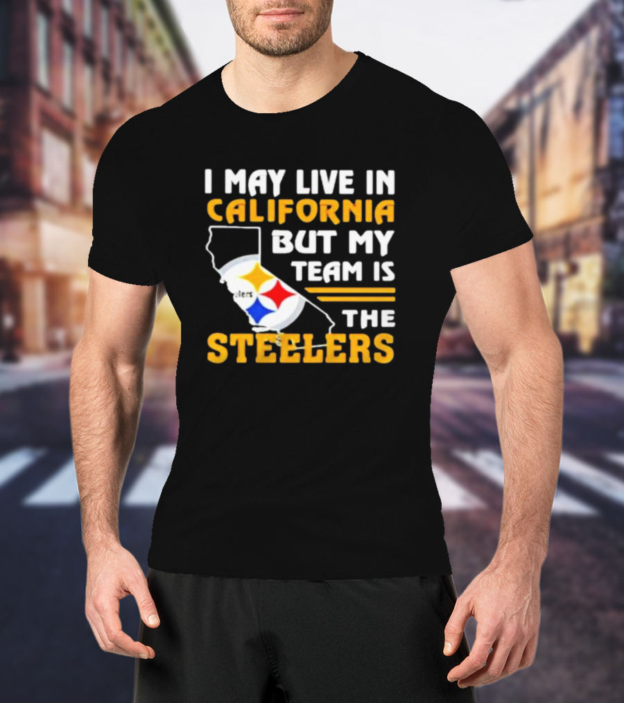 I May Live In California But My Team Is The Steelers T-Shirt