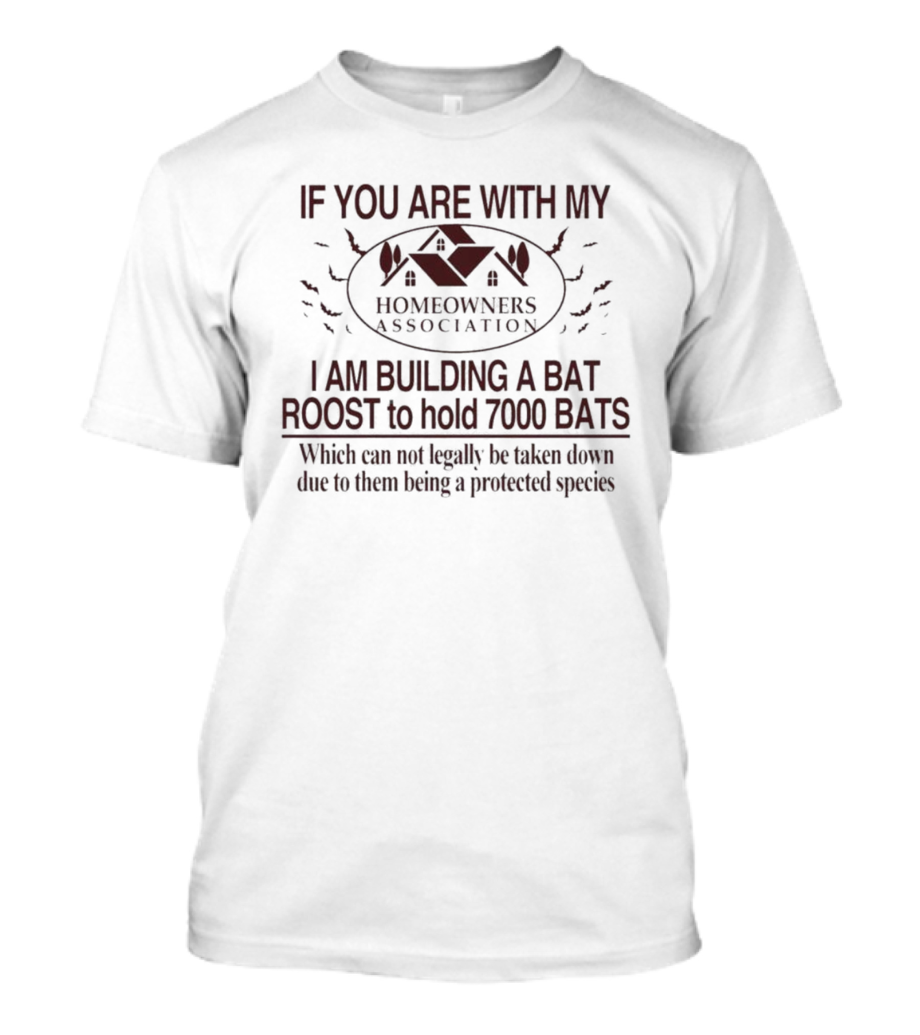 If You Are With My Homeowners Association I Am Building A Bat Roost To Hold 7000 Bats Which Can Not Legally Be Taken Down Due To Them Being A Protected Species T-Shirt