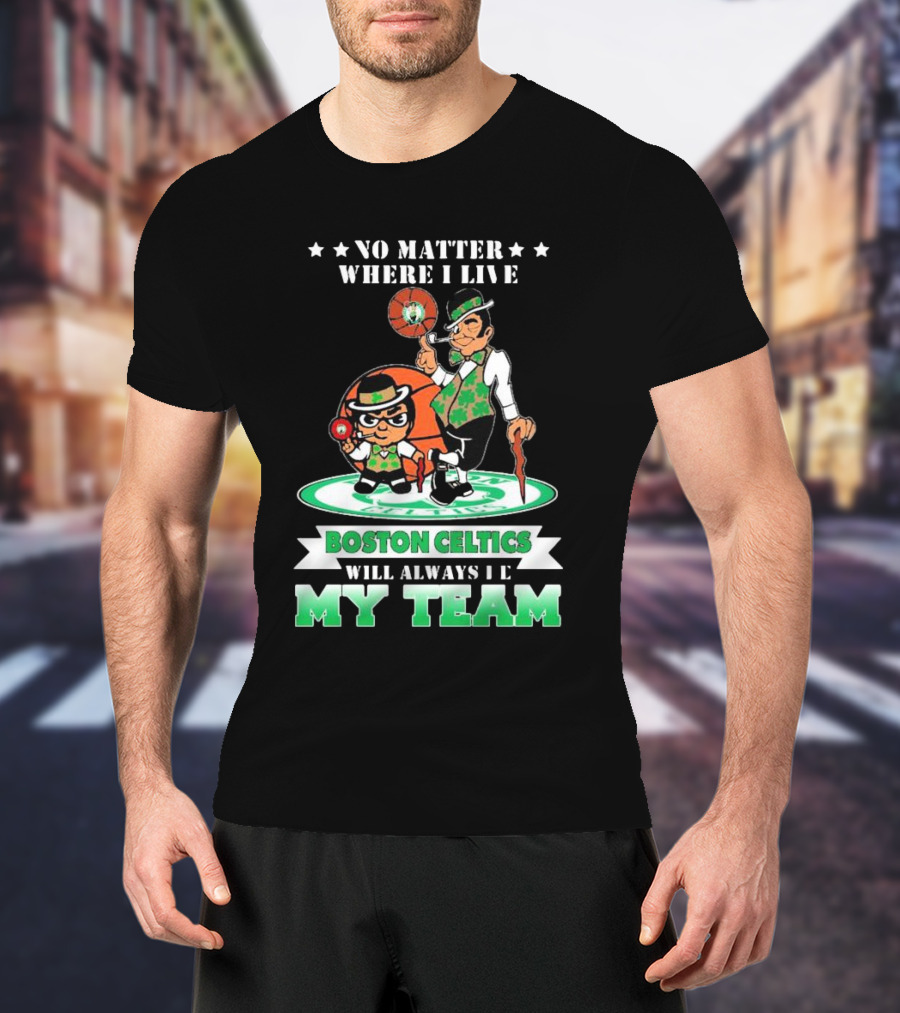 No Matter Where I Live Boston Celtics Will Always Be My Team T-Shirt