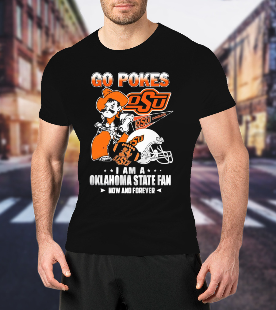 Go Pokes OSU Cowboys I Am A Oklahoma State Fan Now And Forever T-Shirt