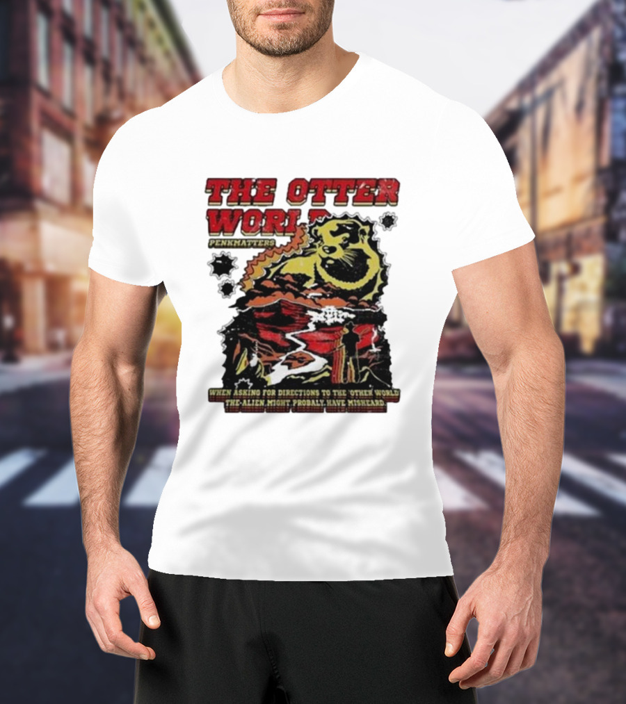 THE OTTER WORLD PENKMATTERS WHEN ASKING FOR DIRECTIONS TO THE OTHER WORLD THE ALIEN MIGHT PROBABLY HAVE MISHEARD T-Shirt