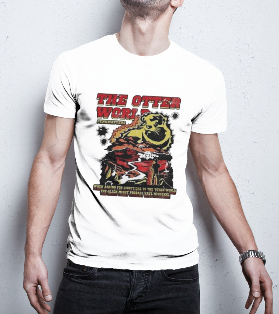 THE OTTER WORLD PENKMATTERS WHEN ASKING FOR DIRECTIONS TO THE OTHER WORLD THE ALIEN MIGHT PROBABLY HAVE MISHEARD T-Shirt