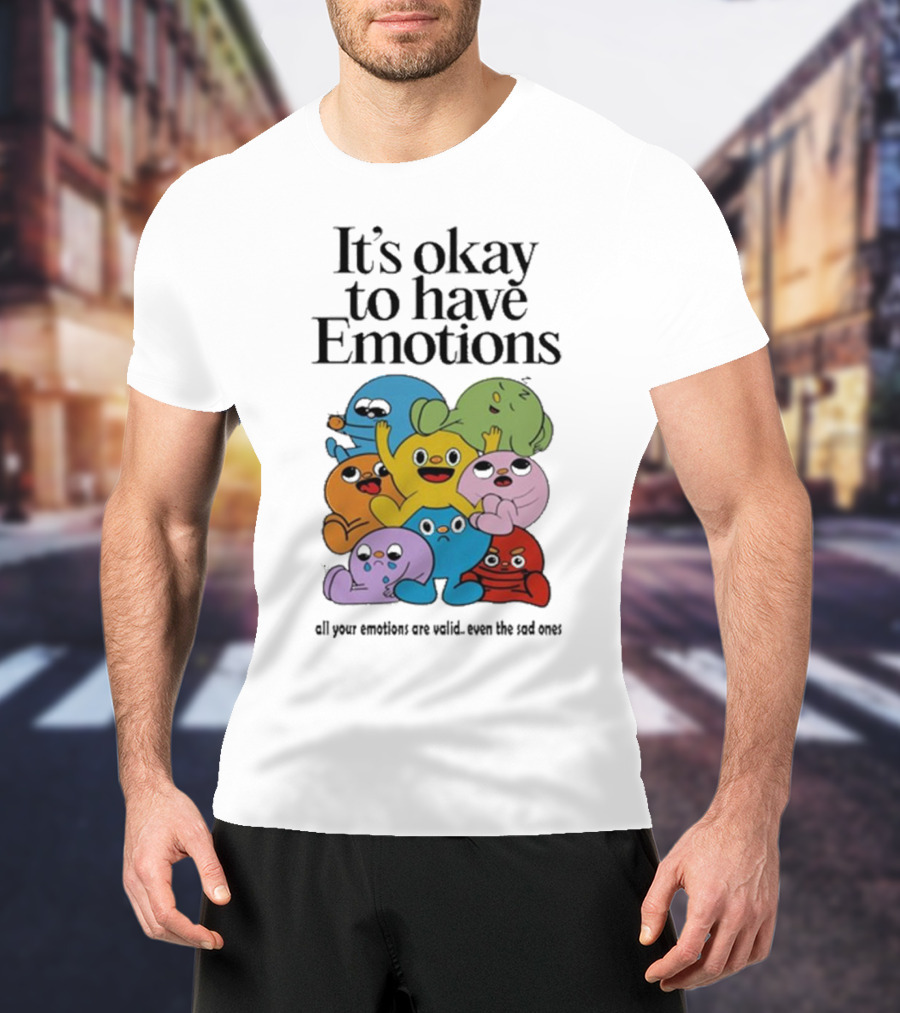 It’s Okay To Have Emotions All Your Emotions Are Valid Even The Sad Ones T-Shirt
