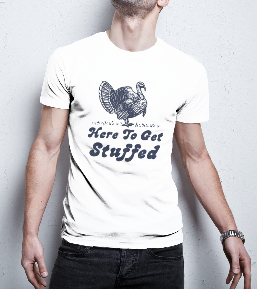Here To Get Stuffed Turkey Thanksgiving Humor T-Shirt