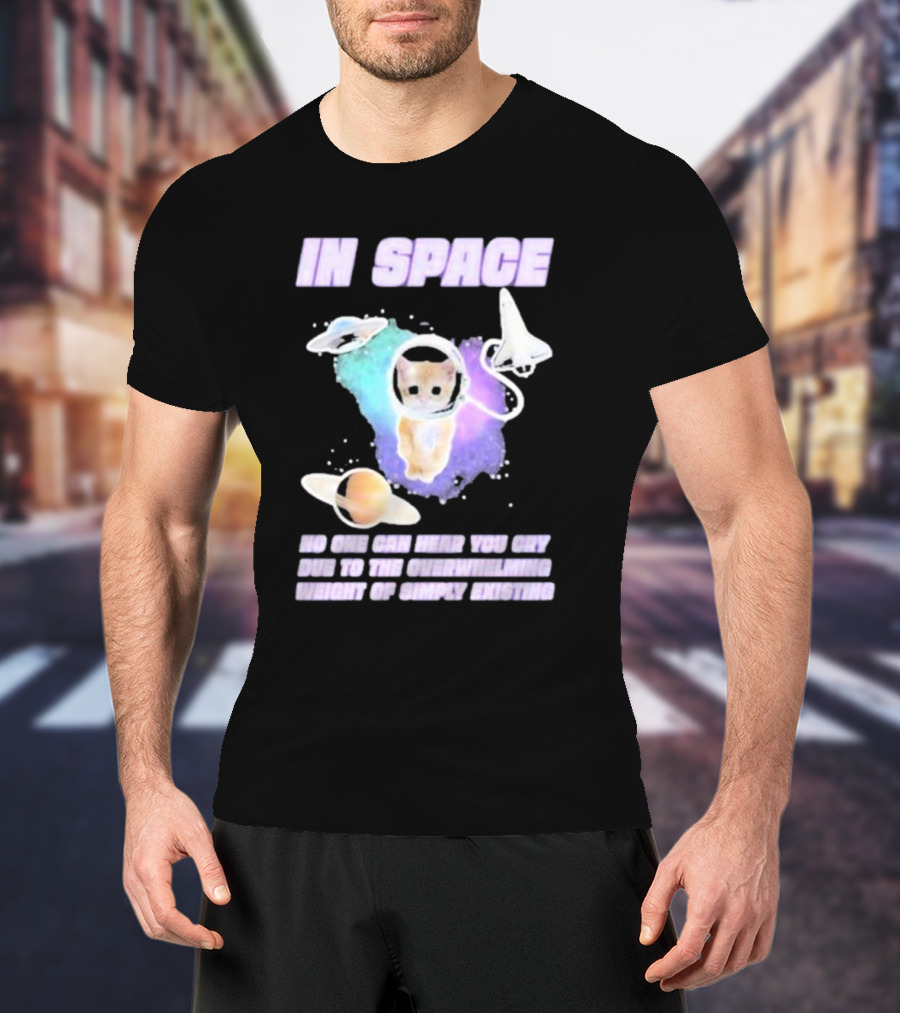 In Space No One Can Hear You Cry Cat Astronaut Galaxies Planets Overwhelming Weight Of Simply Existing T-Shirt