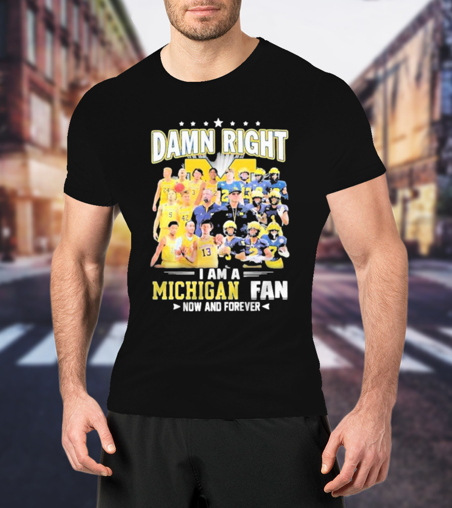 Damn Right I Am A Michigan Fan Now And Forever Football And Basketball Team Images T-Shirt