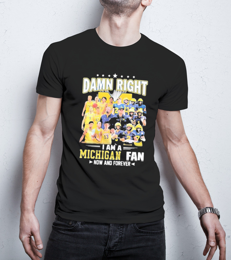 Damn Right I Am A Michigan Fan Now And Forever Football And Basketball Team Images T-Shirt