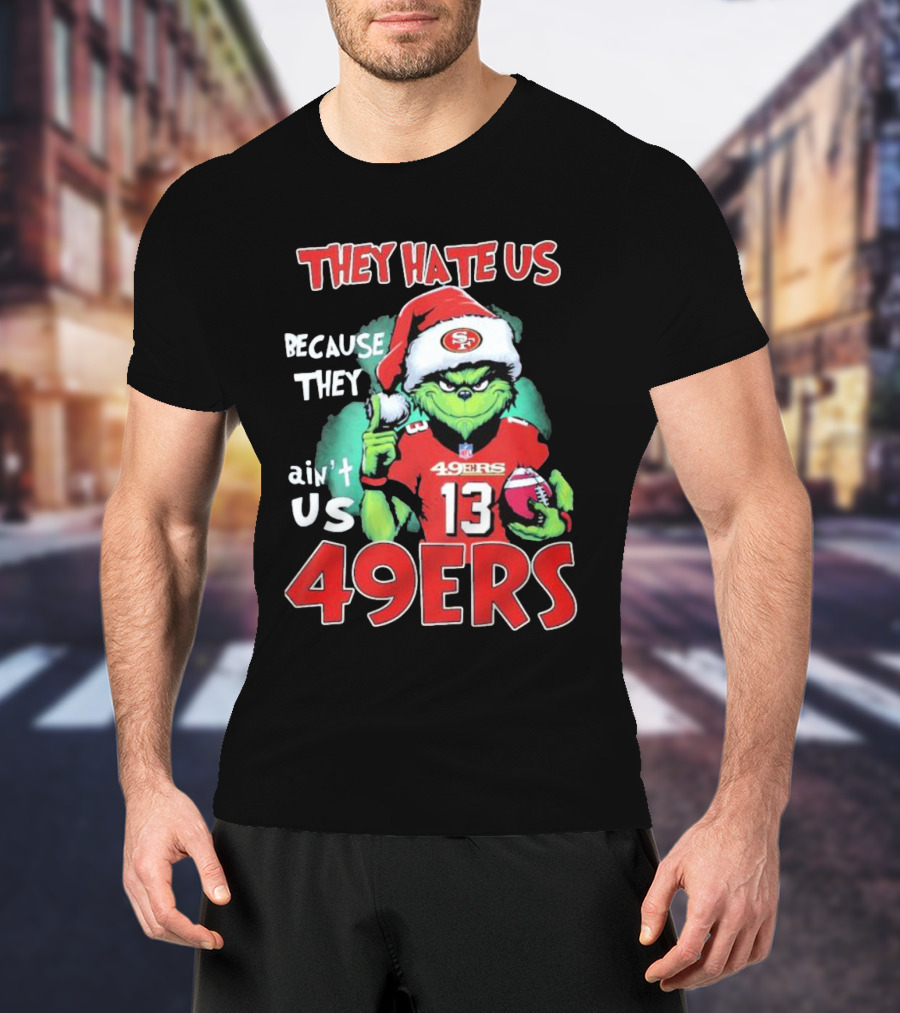 The Grinch They Hate Us Because They Ain't Us San Francisco 49ers Christmas Football T-Shirt