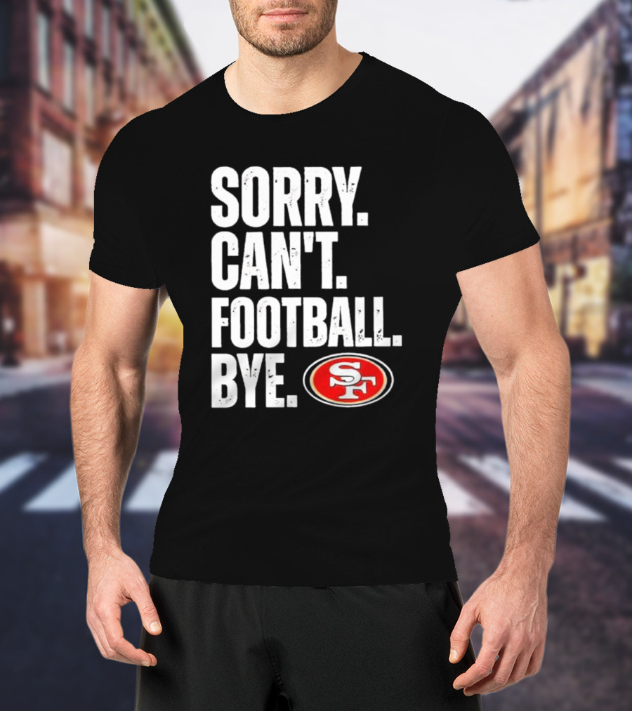Sorry Can't Football Bye 49ers SF T-Shirt
