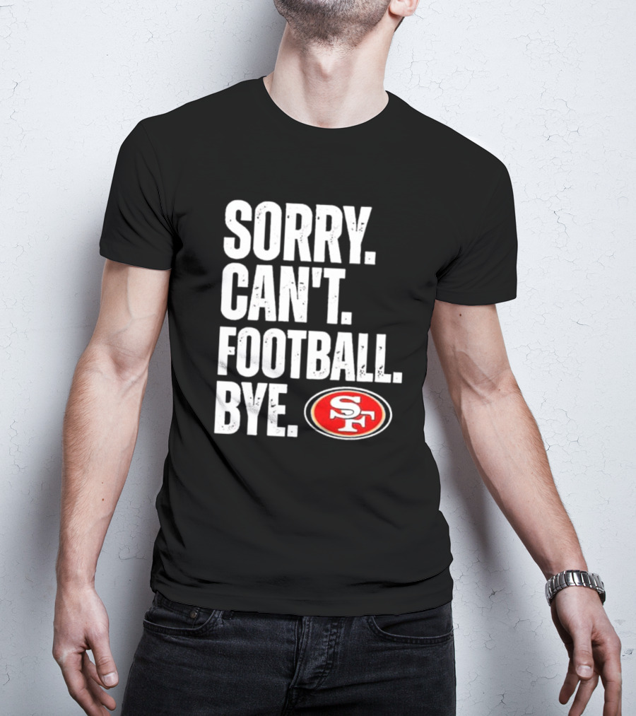 Sorry Can't Football Bye 49ers SF T-Shirt